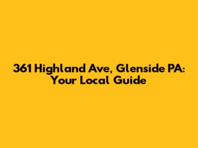 361 Highland Ave, Glenside PA: Your Local Guide