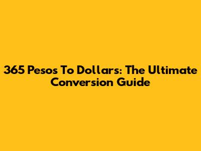 365 Pesos To Dollars: The Ultimate Conversion Guide
