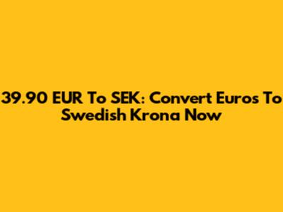 39.90 EUR To SEK: Convert Euros To Swedish Krona Now