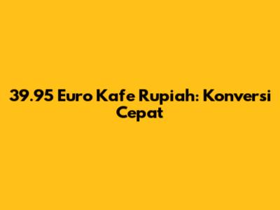 39.95 Euro Kafe Rupiah: Konversi Cepat