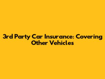 3rd Party Car Insurance: Covering Other Vehicles
