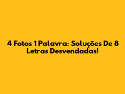 4 Fotos 1 Palavra: Soluções De 8 Letras Desvendadas!