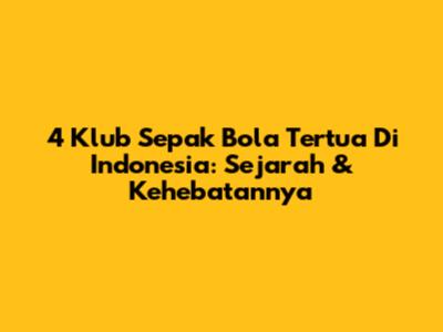 4 Klub Sepak Bola Tertua Di Indonesia: Sejarah & Kehebatannya