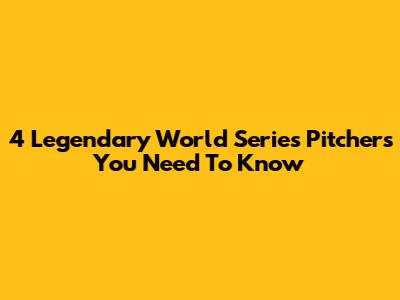 4 Legendary World Series Pitchers You Need To Know