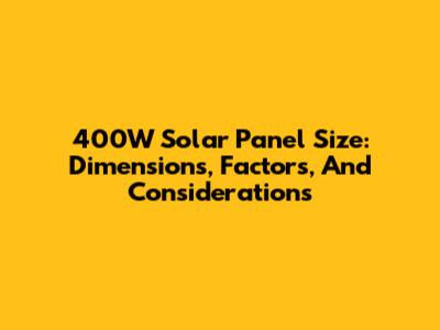 400W Solar Panel Size: Dimensions, Factors, And Considerations