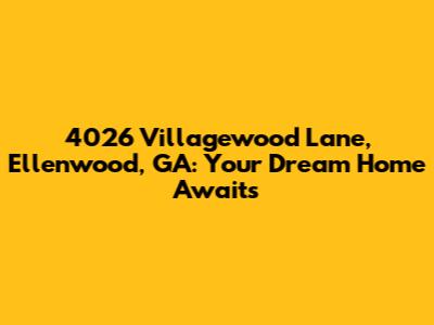 4026 Villagewood Lane, Ellenwood, GA: Your Dream Home Awaits