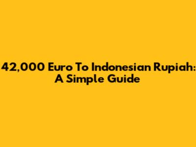 42,000 Euro To Indonesian Rupiah: A Simple Guide