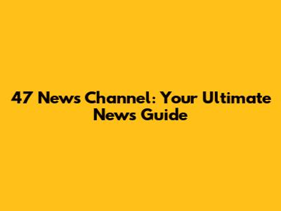 47 News Channel: Your Ultimate News Guide