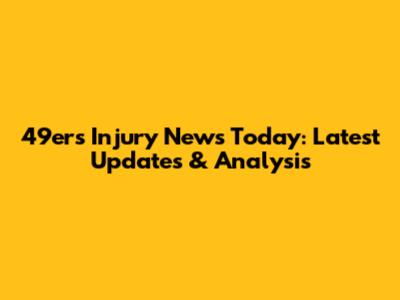49ers Injury News Today: Latest Updates & Analysis