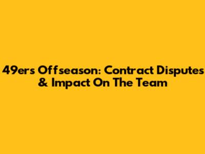 49ers Offseason: Contract Disputes & Impact On The Team