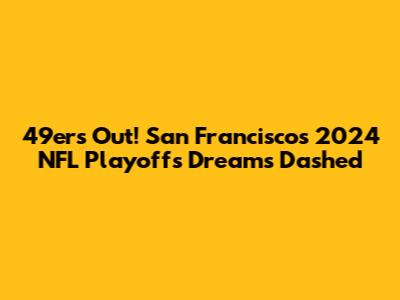 49ers Out! San Francisco's 2024 NFL Playoffs Dreams Dashed