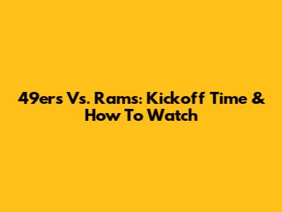 49ers Vs. Rams: Kickoff Time & How To Watch