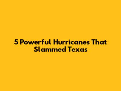 5 Powerful Hurricanes That Slammed Texas