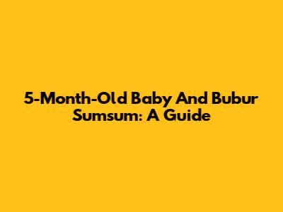 5-Month-Old Baby And Bubur Sumsum: A Guide
