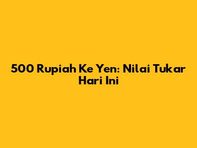 500 Rupiah Ke Yen: Nilai Tukar Hari Ini