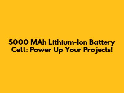5000 MAh Lithium-Ion Battery Cell: Power Up Your Projects!