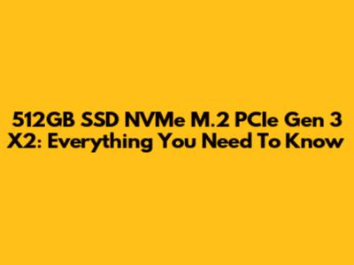 512GB SSD NVMe M.2 PCIe Gen 3 X2: Everything You Need To Know