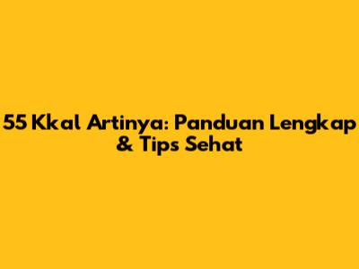 55 Kkal Artinya: Panduan Lengkap & Tips Sehat