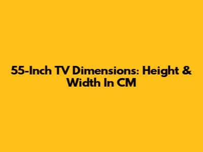 55-Inch TV Dimensions: Height & Width In CM