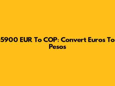 5900 EUR To COP: Convert Euros To Pesos