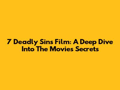 7 Deadly Sins Film: A Deep Dive Into The Movie's Secrets