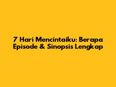 7 Hari Mencintaiku: Berapa Episode & Sinopsis Lengkap