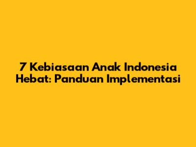 7 Kebiasaan Anak Indonesia Hebat: Panduan Implementasi