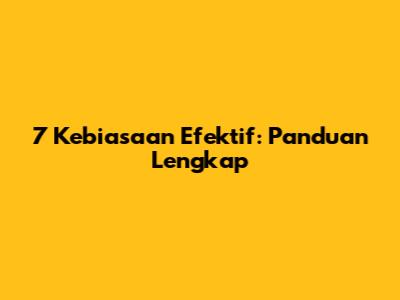 7 Kebiasaan Efektif: Panduan Lengkap