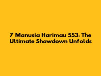 7 Manusia Harimau 553: The Ultimate Showdown Unfolds