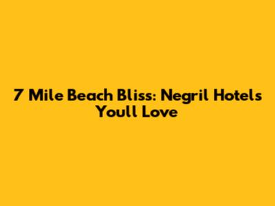 7 Mile Beach Bliss: Negril Hotels You'll Love