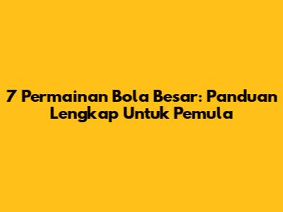 7 Permainan Bola Besar: Panduan Lengkap Untuk Pemula