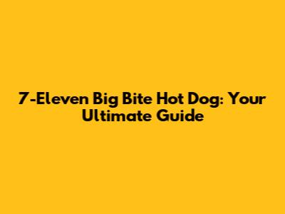 7-Eleven Big Bite Hot Dog: Your Ultimate Guide