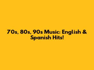 70s, 80s, 90s Music: English & Spanish Hits!