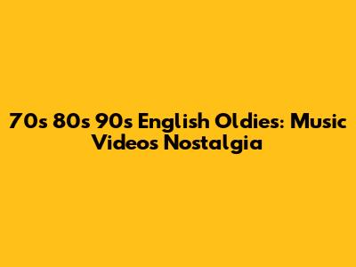 70s 80s 90s English Oldies: Music Videos Nostalgia