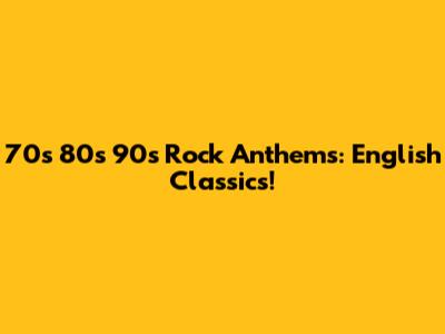 70s 80s 90s Rock Anthems: English Classics!