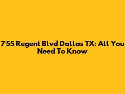 755 Regent Blvd Dallas TX: All You Need To Know