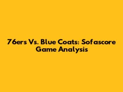 76ers Vs. Blue Coats: Sofascore Game Analysis
