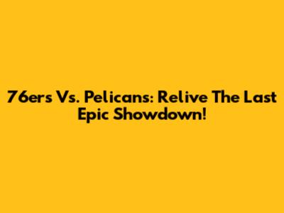76ers Vs. Pelicans: Relive The Last Epic Showdown!