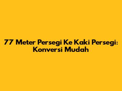 77 Meter Persegi Ke Kaki Persegi: Konversi Mudah