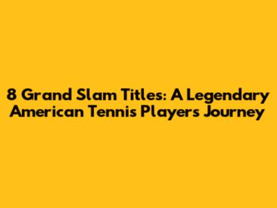 8 Grand Slam Titles: A Legendary American Tennis Player's Journey