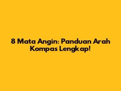8 Mata Angin: Panduan Arah Kompas Lengkap!