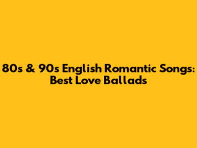 80s & 90s English Romantic Songs: Best Love Ballads