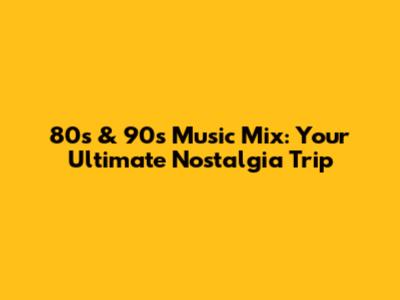 80s & 90s Music Mix: Your Ultimate Nostalgia Trip