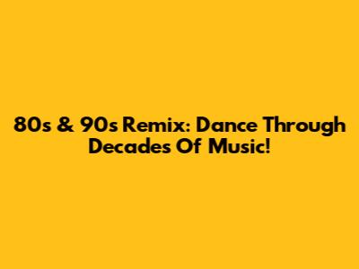 80s & 90s Remix: Dance Through Decades Of Music!