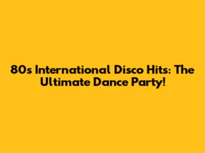 80s International Disco Hits: The Ultimate Dance Party!