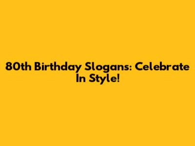 80th Birthday Slogans: Celebrate In Style!