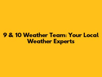 9 & 10 Weather Team: Your Local Weather Experts