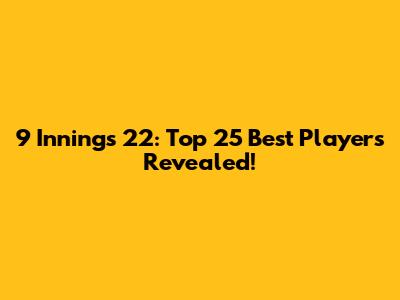 9 Innings 22: Top 25 Best Players Revealed!