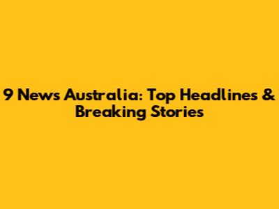 9 News Australia: Top Headlines & Breaking Stories