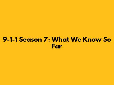 9-1-1 Season 7: What We Know So Far